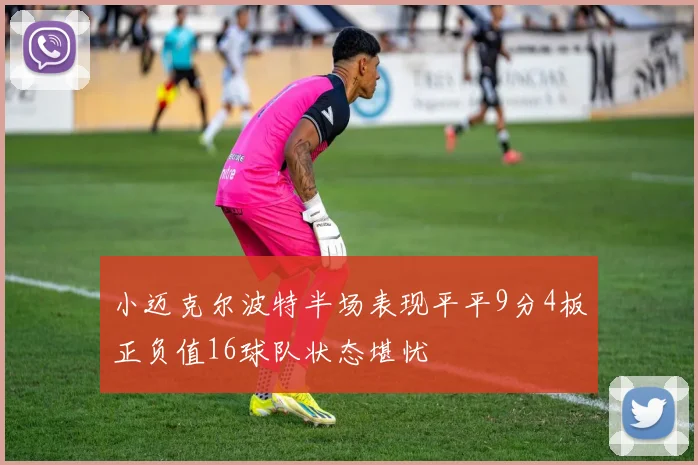 小迈克尔波特半场表现平平9分4板正负值16球队状态堪忧