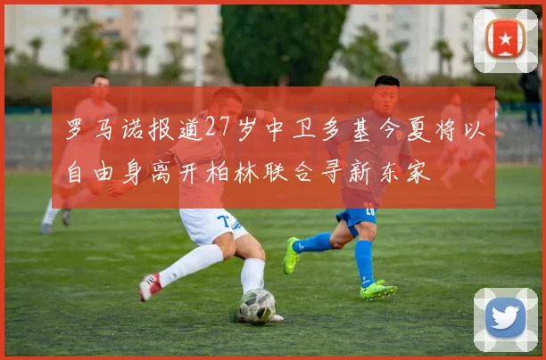 罗马诺报道27岁中卫多基今夏将以自由身离开柏林联合寻新东家