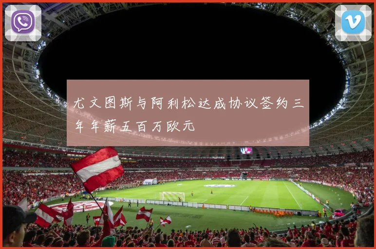 尤文图斯与阿利松达成协议签约三年年薪五百万欧元