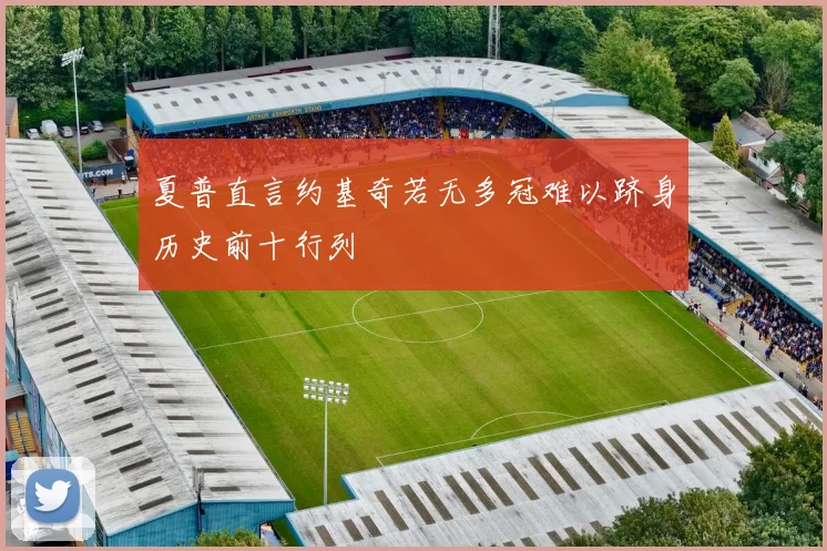 夏普直言约基奇若无多冠难以跻身历史前十行列